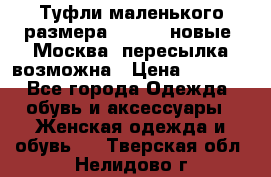 Туфли маленького размера 32 - 33 новые, Москва, пересылка возможна › Цена ­ 2 800 - Все города Одежда, обувь и аксессуары » Женская одежда и обувь   . Тверская обл.,Нелидово г.
